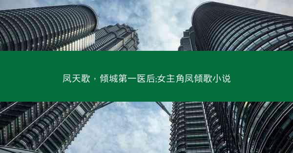 凤天歌，倾城第一医后;女主角凤倾歌小说