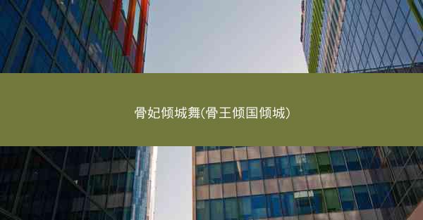骨妃倾城舞(骨王倾国倾城)