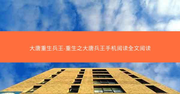 大唐重生兵王-重生之大唐兵王手机阅读全文阅读