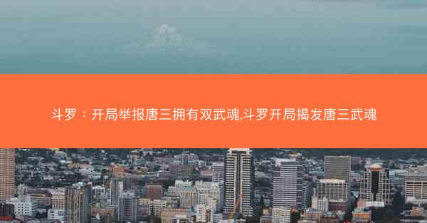 斗罗：开局举报唐三拥有双武魂,斗罗开局揭发唐三武魂