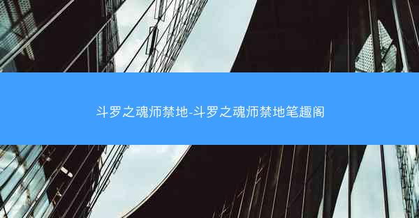 斗罗之魂师禁地-斗罗之魂师禁地笔趣阁
