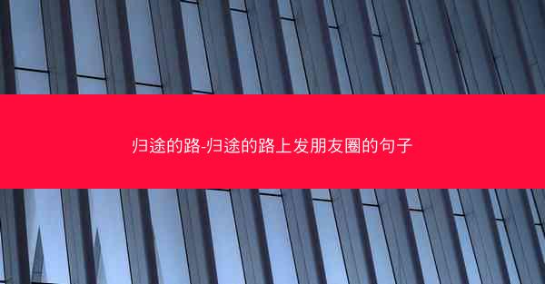 归途的路-归途的路上发朋友圈的句子