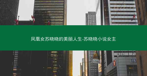 凤凰女苏晓晓的美丽人生-苏晓晓小说女主