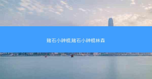 赌石小神棍,赌石小神棍林森