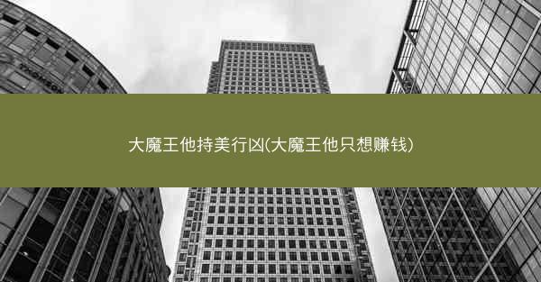 大魔王他持美行凶(大魔王他只想赚钱)