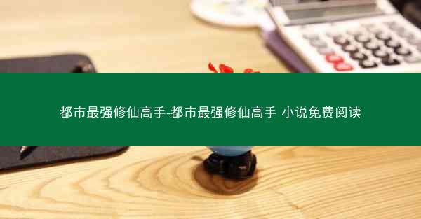 都市最强修仙高手-都市最强修仙高手 小说免费阅读