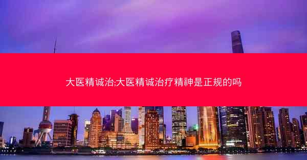 大医精诚治;大医精诚治疗精神是正规的吗