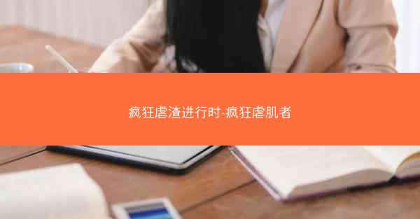 疯狂虐渣进行时-疯狂虐肌者