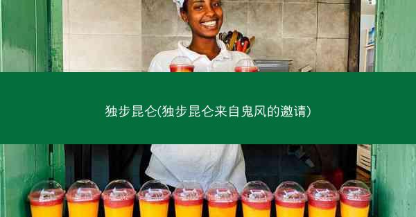独步昆仑(独步昆仑来自鬼风的邀请)
