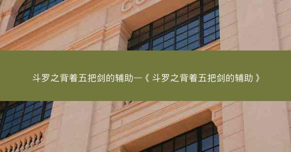 斗罗之背着五把剑的辅助—《斗罗之背着五把剑的辅助》