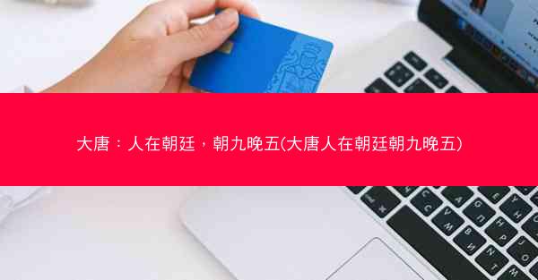 大唐：人在朝廷，朝九晚五(大唐人在朝廷朝九晚五)