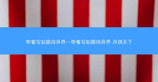 带着写轮眼闯异界—带着写轮眼闯异界 丹琪天下