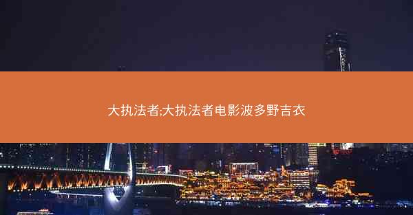 大执法者;大执法者电影波多野吉衣