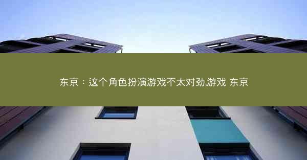 东京：这个角色扮演游戏不太对劲,游戏 东京
