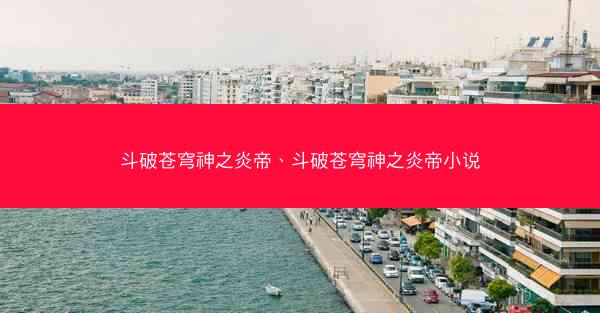 斗破苍穹神之炎帝、斗破苍穹神之炎帝小说