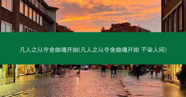 凡人之从夺舍曲魂开始(凡人之从夺舍曲魂开始 不染人间)