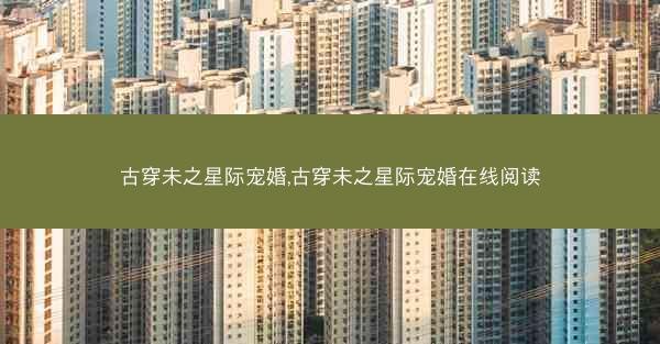 古穿未之星际宠婚,古穿未之星际宠婚在线阅读