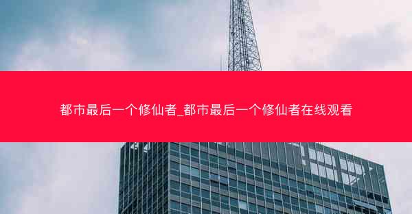 都市最后一个修仙者_都市最后一个修仙者在线观看