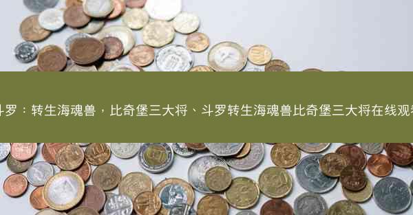 斗罗：转生海魂兽，比奇堡三大将、斗罗转生海魂兽比奇堡三大将在线观看