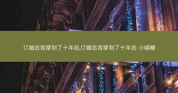 订婚后我穿到了十年后,订婚后我穿到了十年后 小喵糖