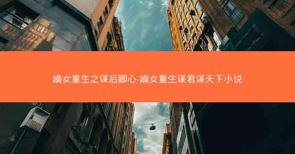 嫡女重生之谋后卿心-嫡女重生谋君谋天下小说