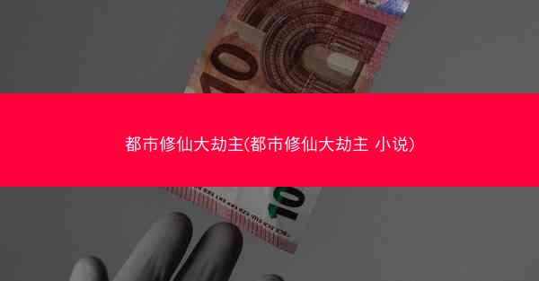 都市修仙大劫主(都市修仙大劫主 小说)