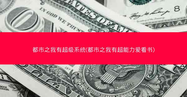 都市之我有超级系统(都市之我有超能力爱看书)