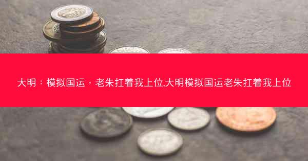 大明：模拟国运，老朱扛着我上位,大明模拟国运老朱扛着我上位
