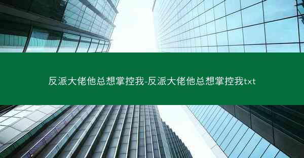 反派大佬他总想掌控我-反派大佬他总想掌控我txt