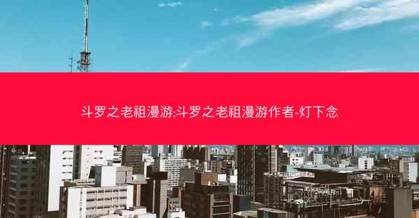 斗罗之老祖漫游;斗罗之老祖漫游作者-灯下念
