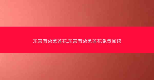 东宫有朵黑莲花,东宫有朵黑莲花免费阅读