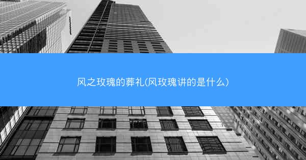 风之玫瑰的葬礼(风玫瑰讲的是什么)