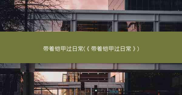 带着铠甲过日常(《带着铠甲过日常》)