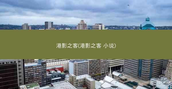 港影之客(港影之客 小说)