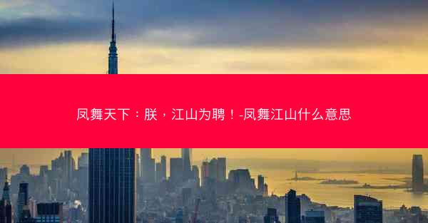 凤舞天下：朕，江山为聘！-凤舞江山什么意思