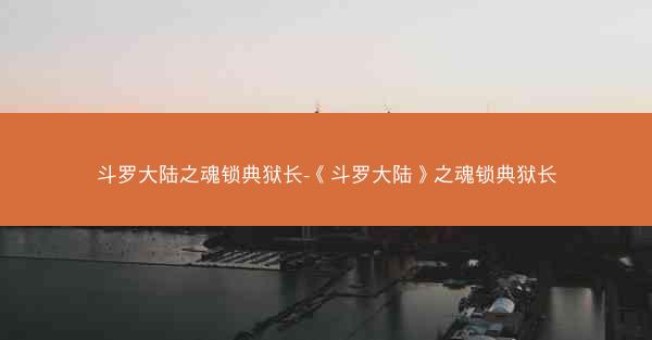 斗罗大陆之魂锁典狱长-《斗罗大陆》之魂锁典狱长