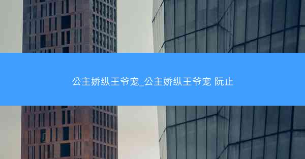 公主娇纵王爷宠_公主娇纵王爷宠 阮止