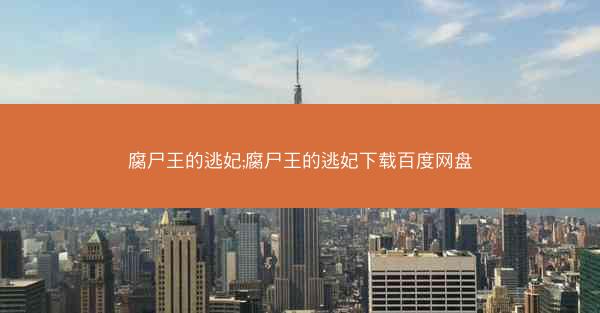 腐尸王的逃妃;腐尸王的逃妃下载百度网盘