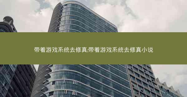带着游戏系统去修真;带着游戏系统去修真小说