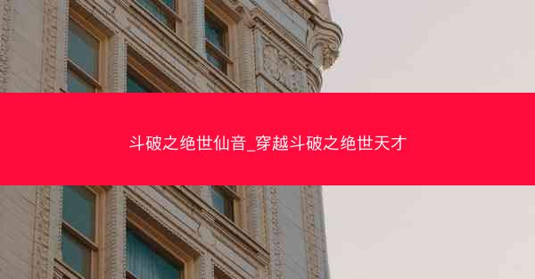 斗破之绝世仙音_穿越斗破之绝世天才