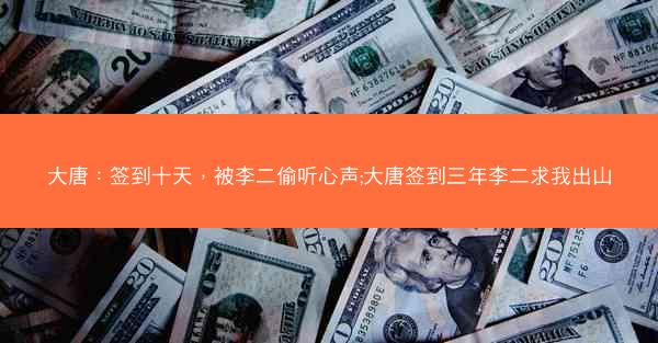 大唐：签到十天，被李二偷听心声;大唐签到三年李二求我出山