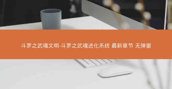 斗罗之武魂文明-斗罗之武魂进化系统 最新章节 无弹窗