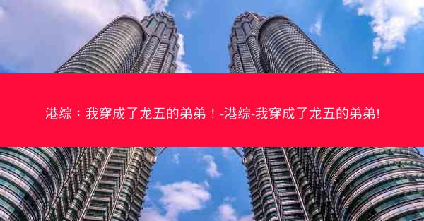 港综：我穿成了龙五的弟弟！-港综-我穿成了龙五的弟弟!
