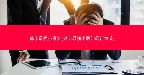 都市最强小医仙(都市最强小医仙最新章节)