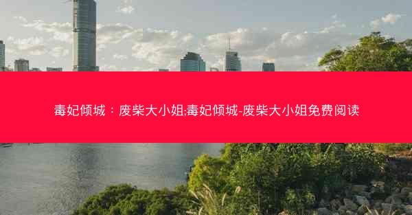 毒妃倾城：废柴大小姐;毒妃倾城-废柴大小姐免费阅读