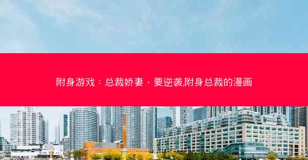 附身游戏：总裁娇妻，要逆袭,附身总裁的漫画