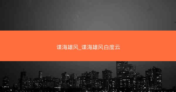 谍海雄风_谍海雄风白度云