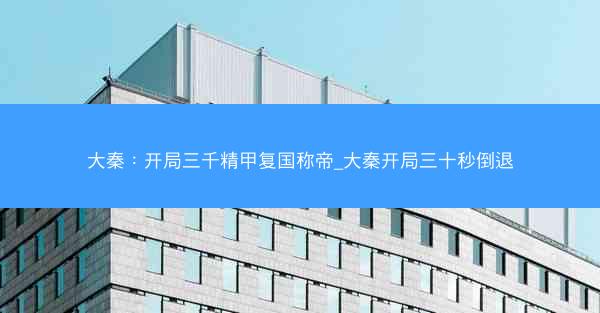 大秦：开局三千精甲复国称帝_大秦开局三十秒倒退