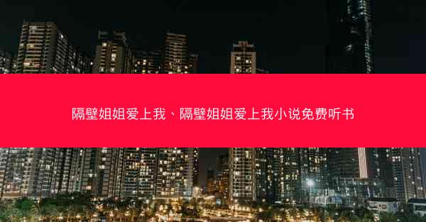 隔壁姐姐爱上我、隔壁姐姐爱上我小说免费听书
