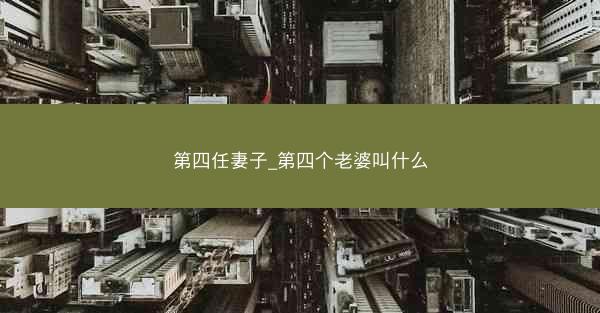 第四任妻子_第四个老婆叫什么